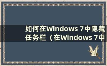 如何在Windows 7中隐藏任务栏（在Windows 7中隐藏任务栏的步骤）